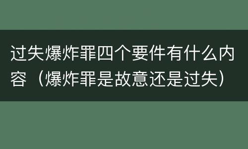 过失爆炸罪四个要件有什么内容（爆炸罪是故意还是过失）