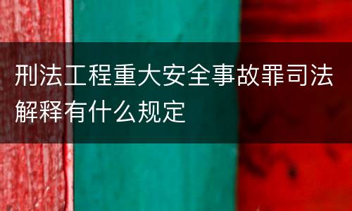 刑法工程重大安全事故罪司法解释有什么规定
