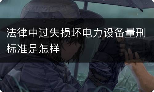 法律中过失损坏电力设备量刑标准是怎样