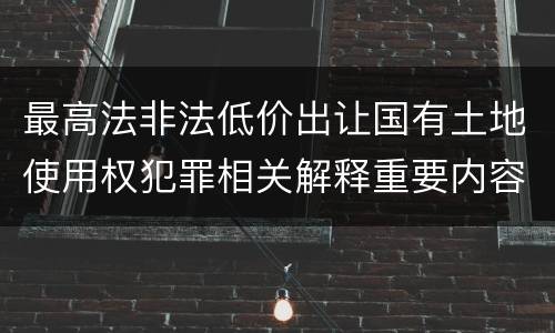 最高法非法低价出让国有土地使用权犯罪相关解释重要内容都有哪些
