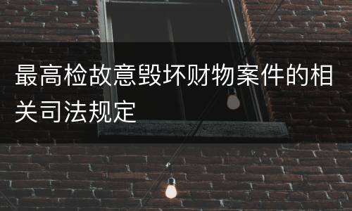 最高检故意毁坏财物案件的相关司法规定