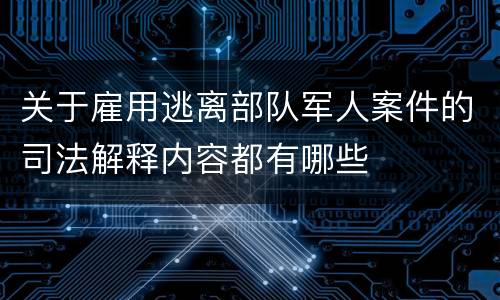 关于雇用逃离部队军人案件的司法解释内容都有哪些