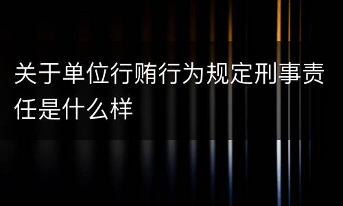 关于单位行贿行为规定刑事责任是什么样