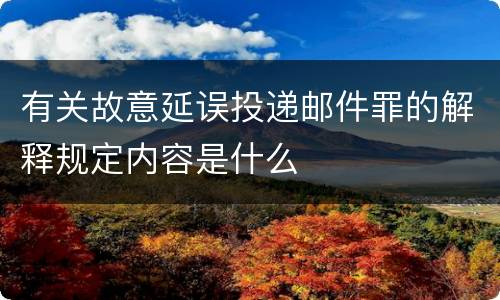 有关故意延误投递邮件罪的解释规定内容是什么