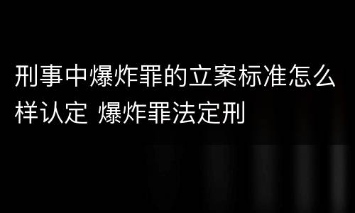 刑事中爆炸罪的立案标准怎么样认定 爆炸罪法定刑