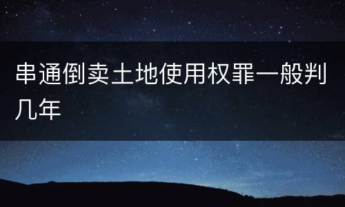 串通倒卖土地使用权罪一般判几年