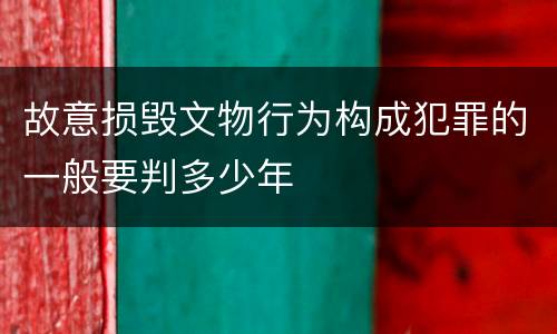故意损毁文物行为构成犯罪的一般要判多少年