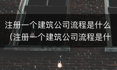 注册一个建筑公司流程是什么（注册一个建筑公司流程是什么意思）