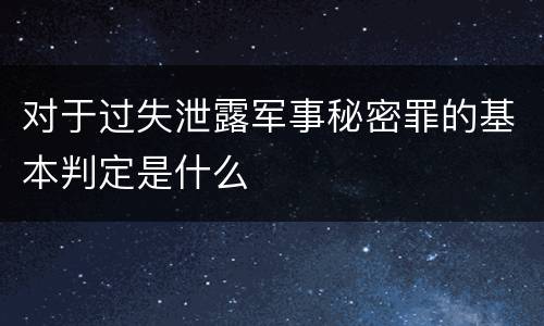 对于过失泄露军事秘密罪的基本判定是什么