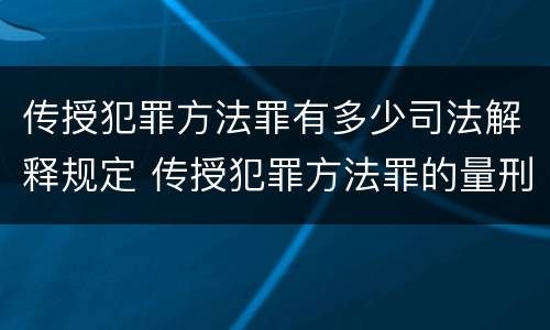 传授犯罪方法罪有多少司法解释规定 传授犯罪方法罪的量刑