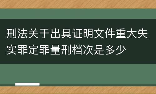 刑法关于出具证明文件重大失实罪定罪量刑档次是多少