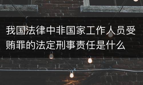 我国法律中非国家工作人员受贿罪的法定刑事责任是什么