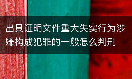 出具证明文件重大失实行为涉嫌构成犯罪的一般怎么判刑