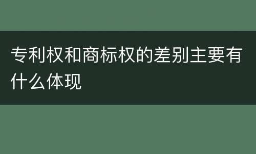 专利权和商标权的差别主要有什么体现
