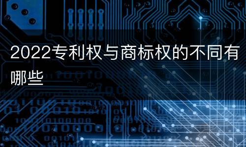 2022专利权与商标权的不同有哪些
