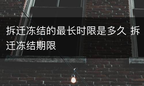 拆迁冻结的最长时限是多久 拆迁冻结期限