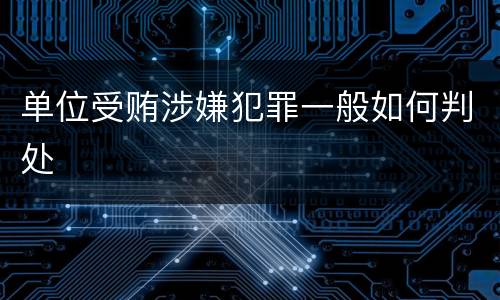 单位受贿涉嫌犯罪一般如何判处