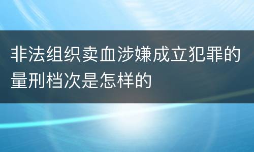 非法组织卖血涉嫌成立犯罪的量刑档次是怎样的
