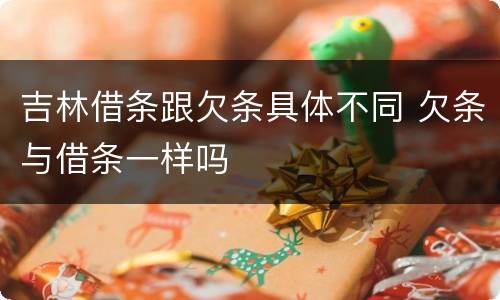 吉林借条跟欠条具体不同 欠条与借条一样吗