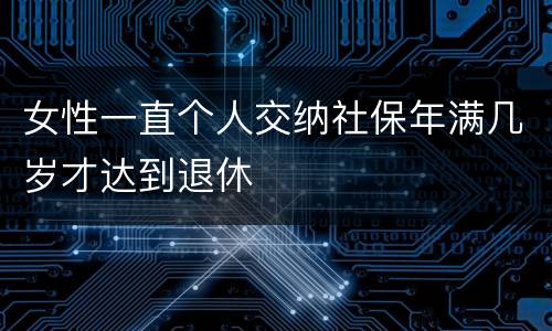 女性一直个人交纳社保年满几岁才达到退休