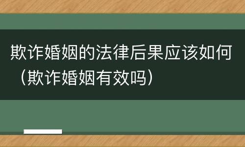欺诈婚姻的法律后果应该如何（欺诈婚姻有效吗）