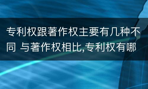 专利权跟著作权主要有几种不同 与著作权相比,专利权有哪些特征