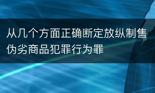 从几个方面正确断定放纵制售伪劣商品犯罪行为罪
