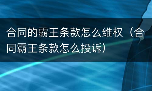 合同的霸王条款怎么维权（合同霸王条款怎么投诉）