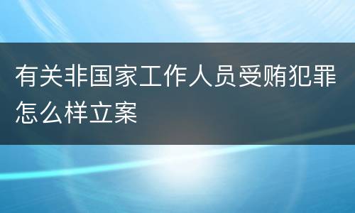 有关非国家工作人员受贿犯罪怎么样立案