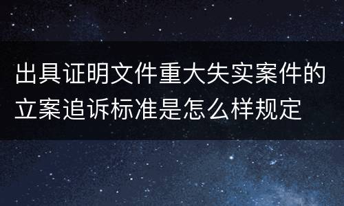 出具证明文件重大失实案件的立案追诉标准是怎么样规定