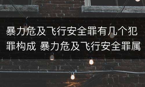 暴力危及飞行安全罪有几个犯罪构成 暴力危及飞行安全罪属于什么犯
