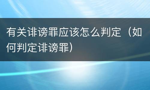 有关诽谤罪应该怎么判定（如何判定诽谤罪）
