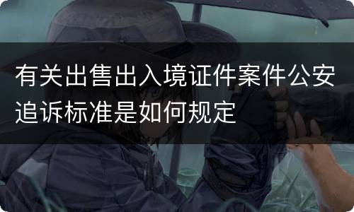 有关出售出入境证件案件公安追诉标准是如何规定