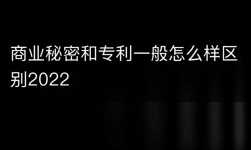 商业秘密和专利一般怎么样区别2022