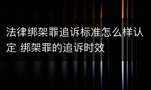 法律绑架罪追诉标准怎么样认定 绑架罪的追诉时效