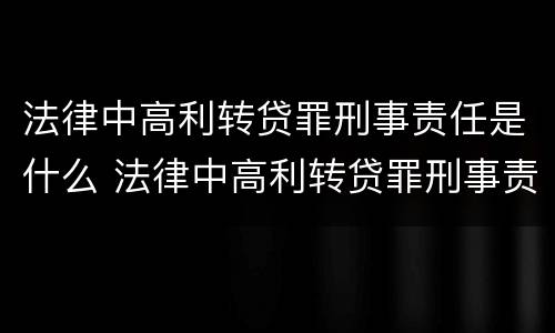 法律中高利转贷罪刑事责任是什么 法律中高利转贷罪刑事责任是什么