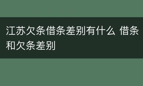 江苏欠条借条差别有什么 借条和欠条差别