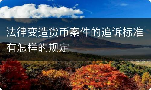 法律变造货币案件的追诉标准有怎样的规定