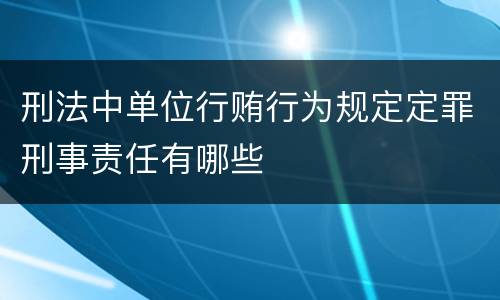 刑法中单位行贿行为规定定罪刑事责任有哪些