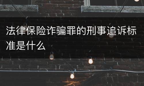 法律保险诈骗罪的刑事追诉标准是什么
