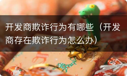 开发商欺诈行为有哪些（开发商存在欺诈行为怎么办）