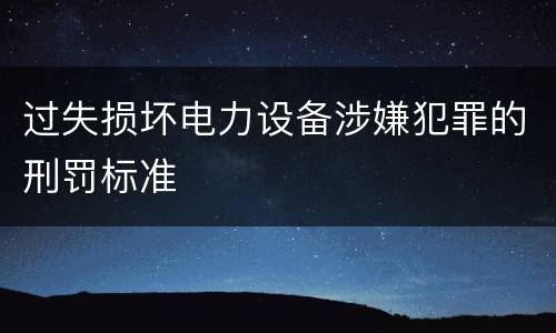 过失损坏电力设备涉嫌犯罪的刑罚标准