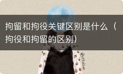 拘留和拘役关键区别是什么（拘役和拘留的区别）