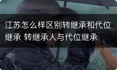 江苏怎么样区别转继承和代位继承 转继承人与代位继承