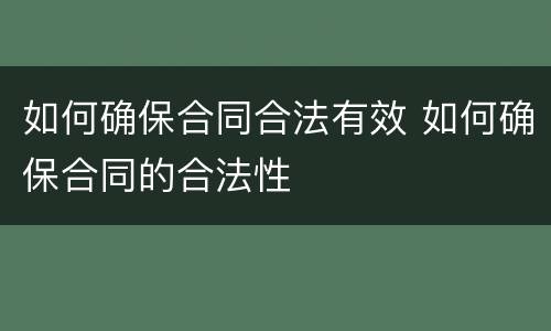 如何确保合同合法有效 如何确保合同的合法性