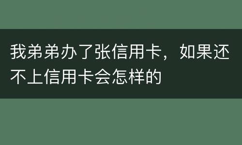 我弟弟办了张信用卡，如果还不上信用卡会怎样的