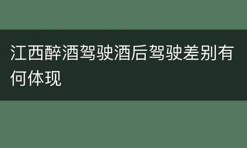 江西醉酒驾驶酒后驾驶差别有何体现