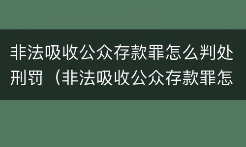 非法吸收公众存款罪怎么判处刑罚（非法吸收公众存款罪怎么判处刑罚案例）
