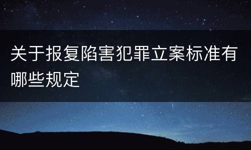 关于报复陷害犯罪立案标准有哪些规定