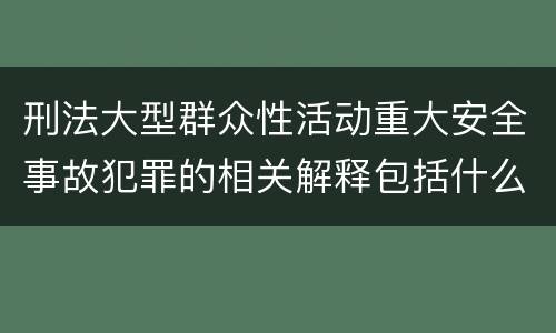 刑法大型群众性活动重大安全事故犯罪的相关解释包括什么规定